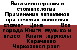 Витаминотерапия в стоматологии  Применение витаминов при лечении основных стомат › Цена ­ 257 - Все города Книги, музыка и видео » Книги, журналы   . Карачаево-Черкесская респ.
